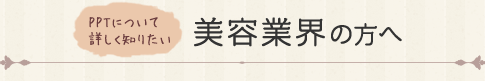 PPTについて詳しく知りたい美容業界の方へ