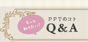 もっと知りたい！PPTのことＱ＆Ａ